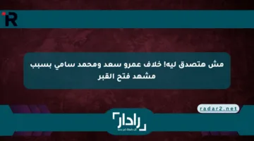 مش هتصدق ليه! خلاف عمرو سعد ومحمد سامي بسبب مشهد فتح القبر